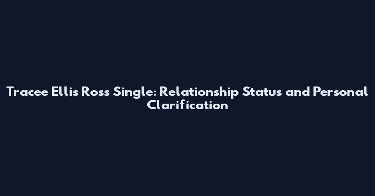 Tracee Ellis Ross Single: Relationship Status and Personal Clarification