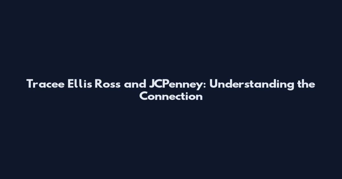 Tracee Ellis Ross and JCPenney: Understanding the Connection