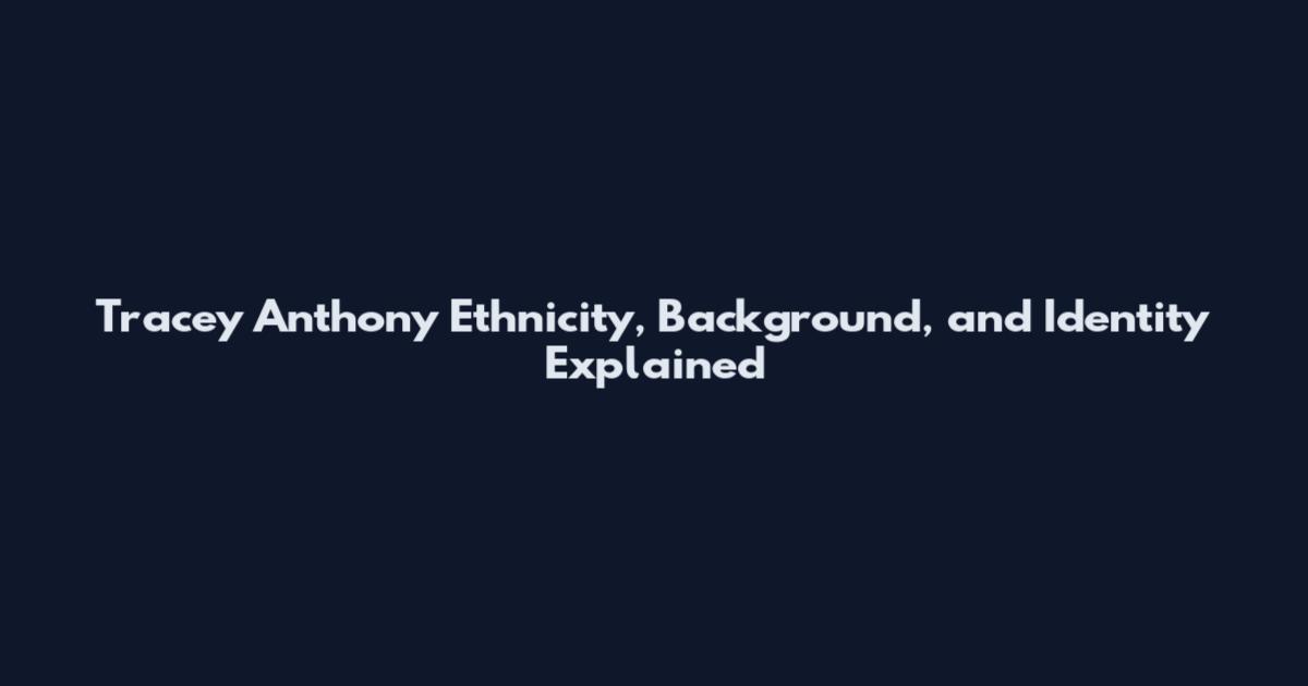 Tracey Anthony Ethnicity, Background, and Identity Explained