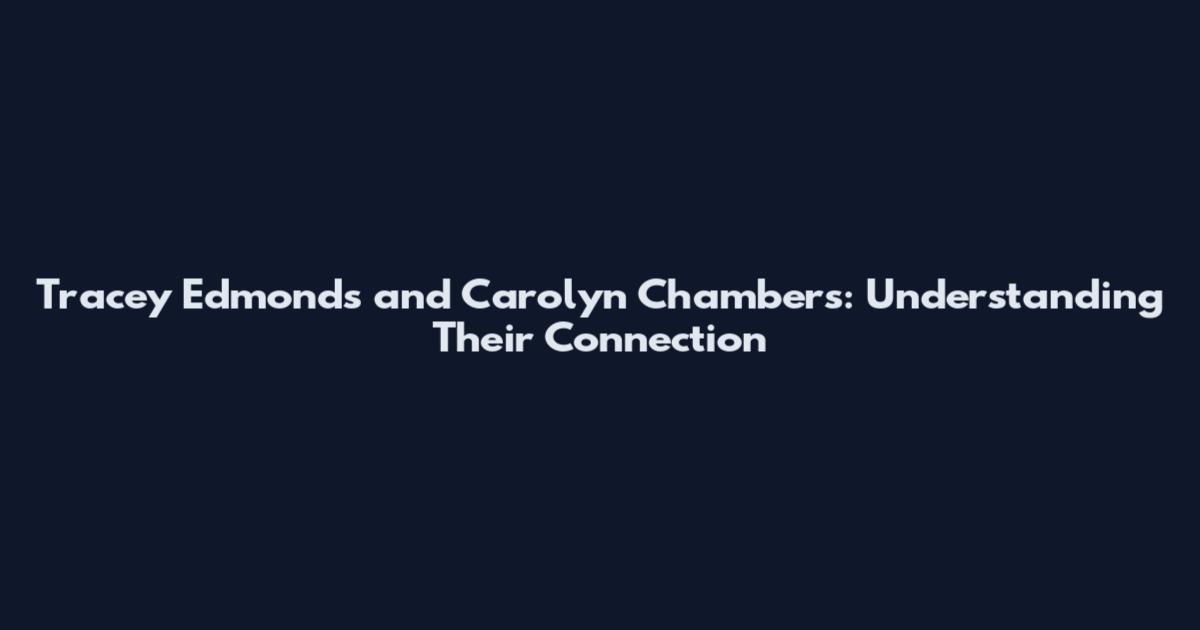 Tracey Edmonds and Carolyn Chambers: Understanding Their Connection