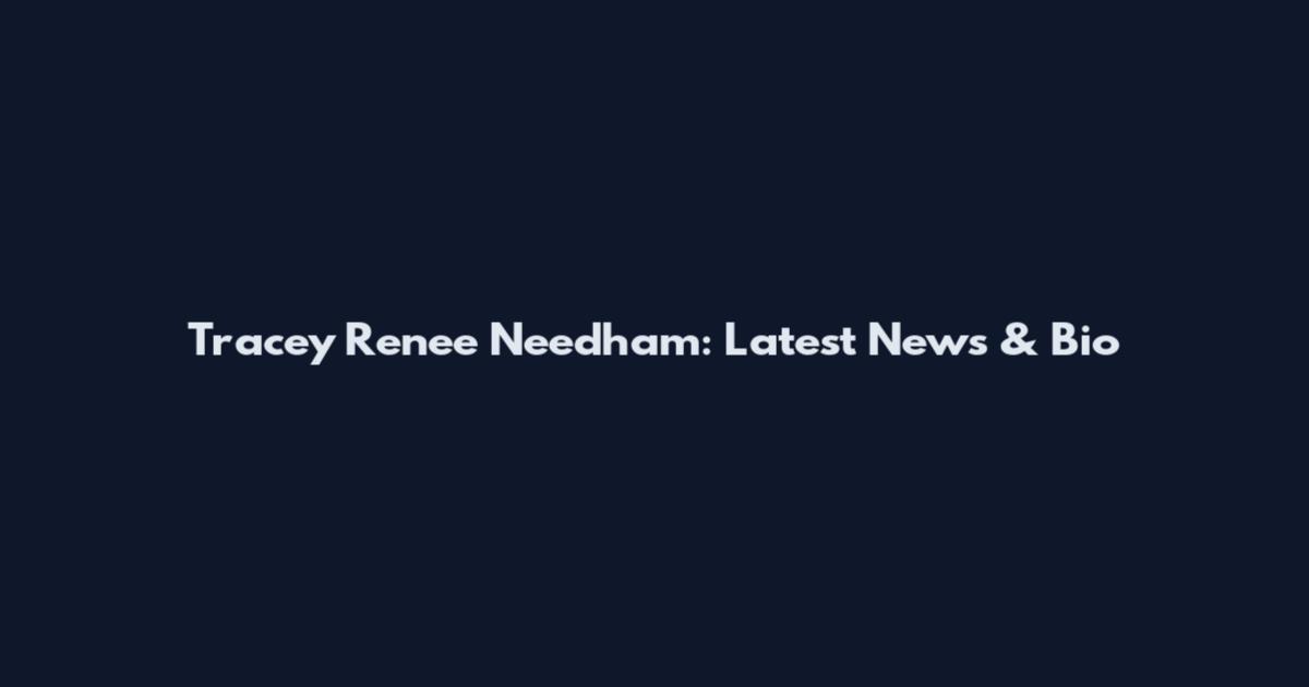 Tracey Renee Needham: Latest News & Bio