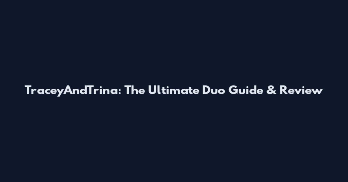 TraceyAndTrina: The Ultimate Duo Guide & Review