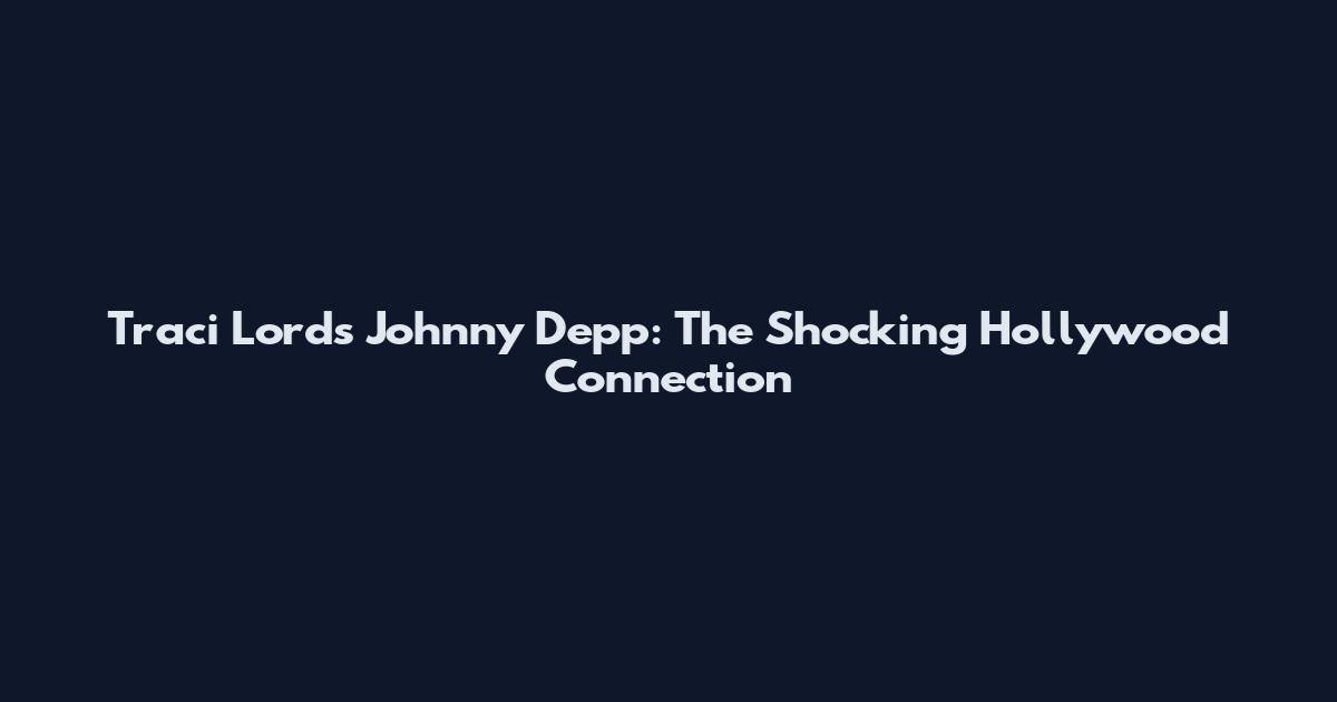 Traci Lords Johnny Depp: The Shocking Hollywood Connection