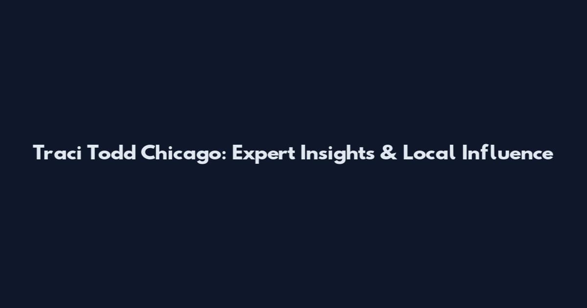 Traci Todd Chicago: Expert Insights & Local Influence