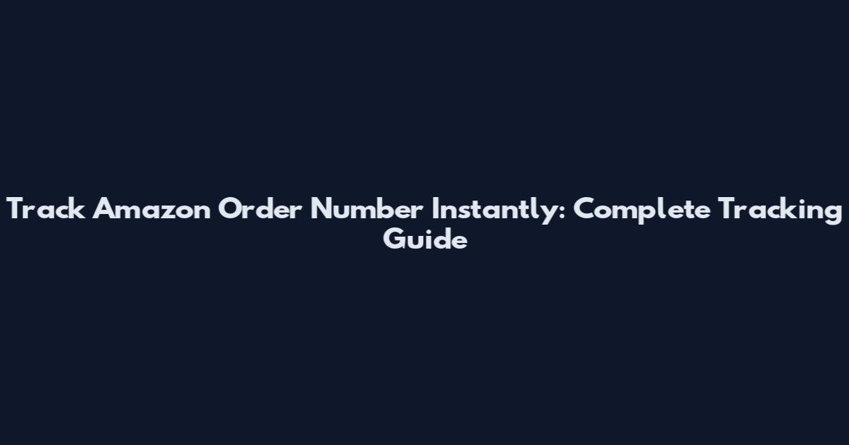 Track Amazon Order Number Instantly: Complete Tracking Guide