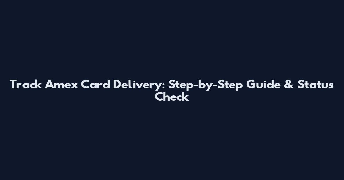 Track Amex Card Delivery: Step-by-Step Guide & Status Check