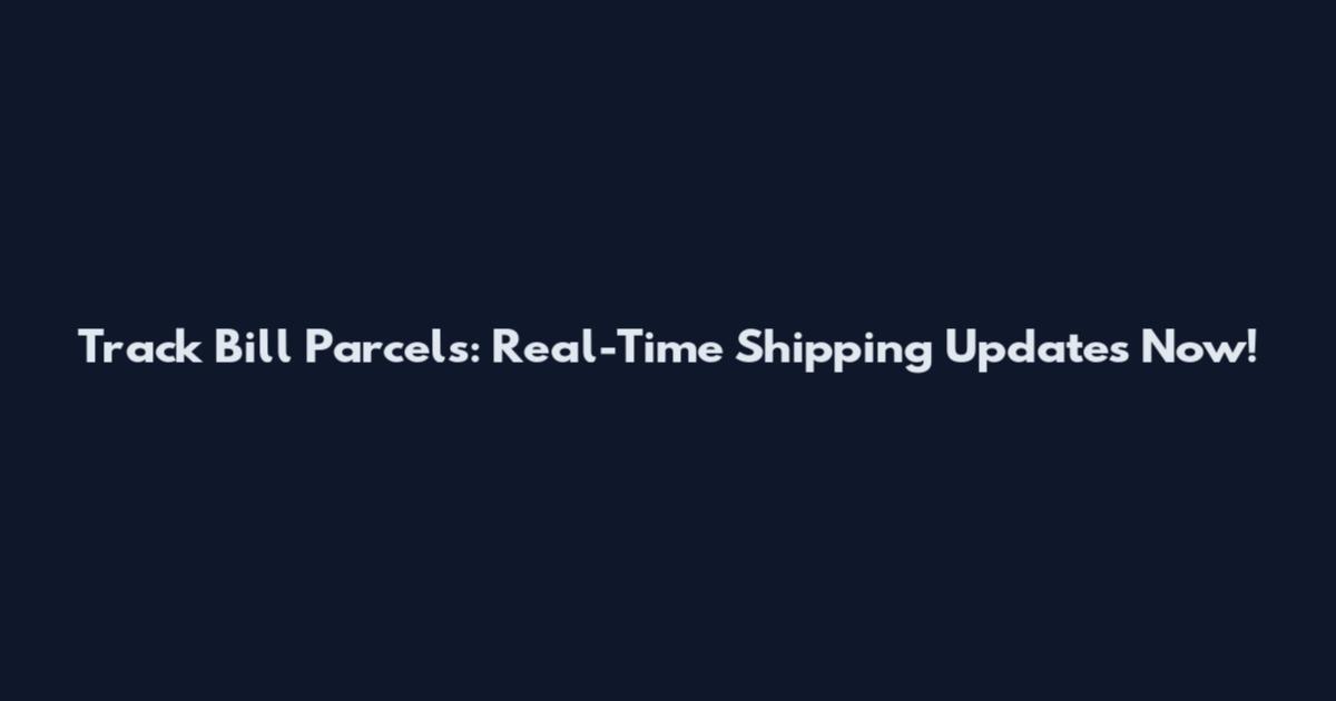 Track Bill Parcels: Real-Time Shipping Updates Now!
