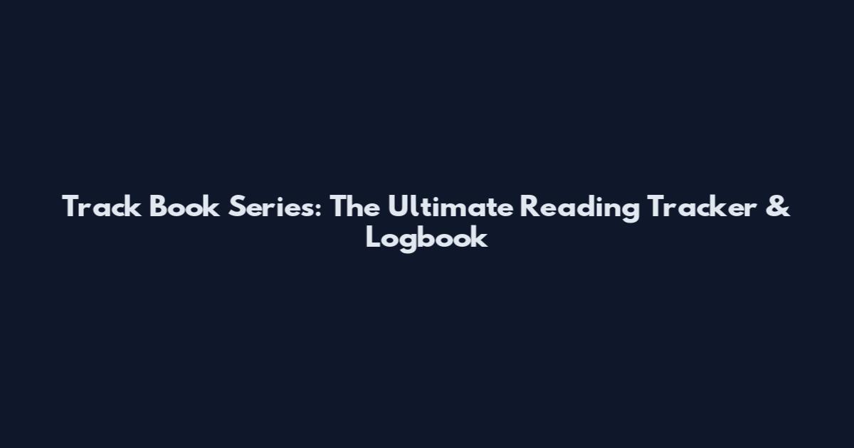 Track Book Series: The Ultimate Reading Tracker & Logbook