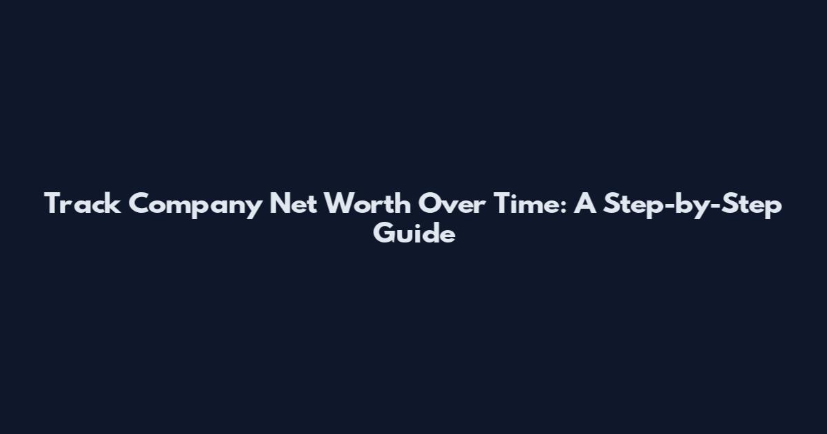 Track Company Net Worth Over Time: A Step-by-Step Guide