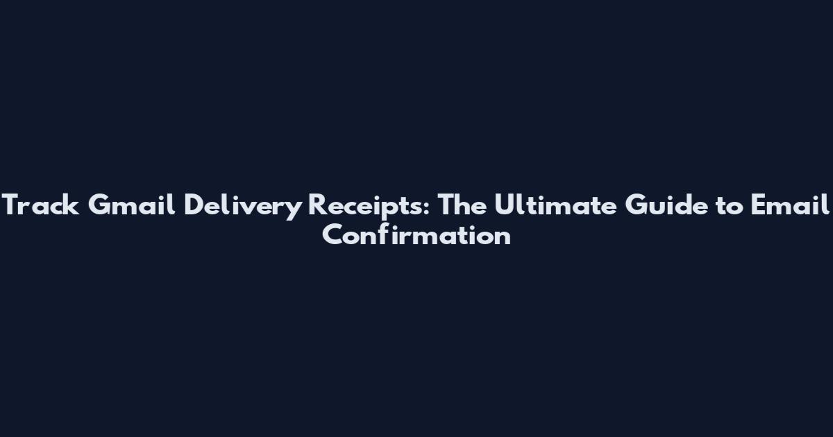 Track Gmail Delivery Receipts: The Ultimate Guide to Email Confirmation