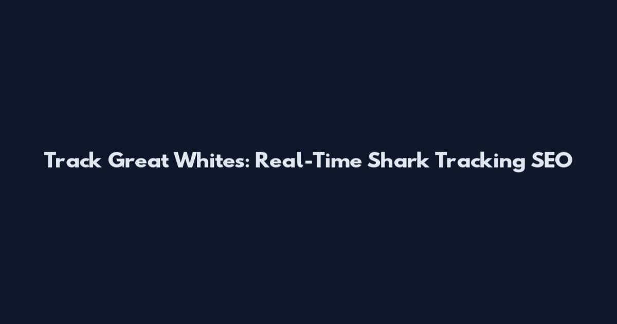 Track Great Whites: Real-Time Shark Tracking SEO