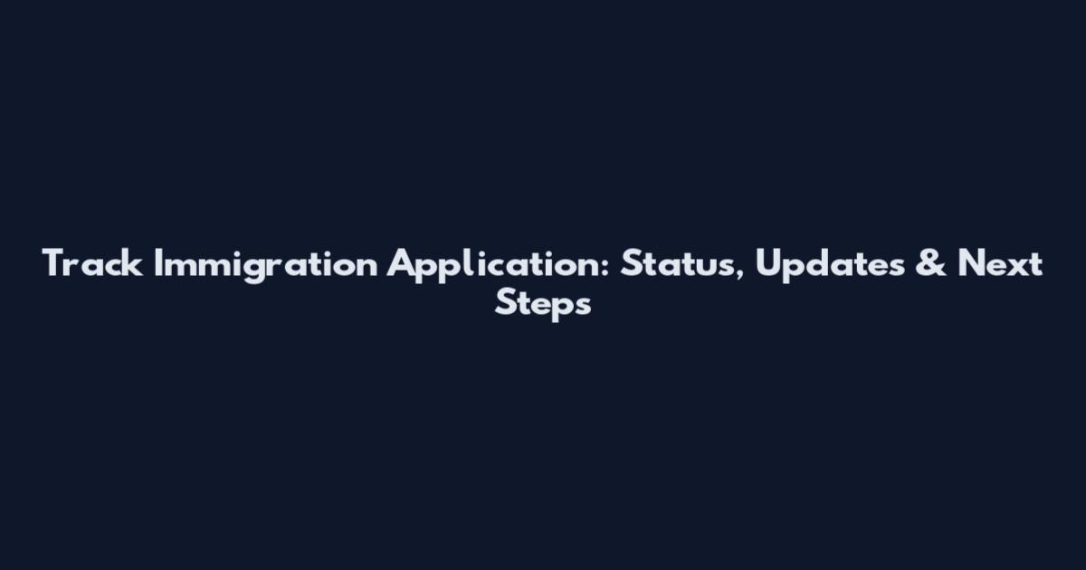 Track Immigration Application: Status, Updates & Next Steps