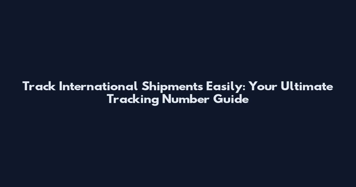 Track International Shipments Easily: Your Ultimate Tracking Number Guide