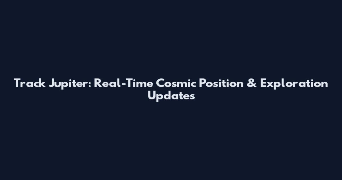 Track Jupiter: Real-Time Cosmic Position & Exploration Updates
