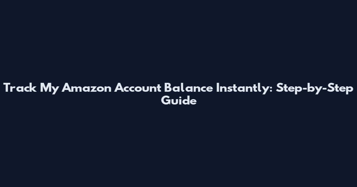 Track My Amazon Account Balance Instantly: Step-by-Step Guide
