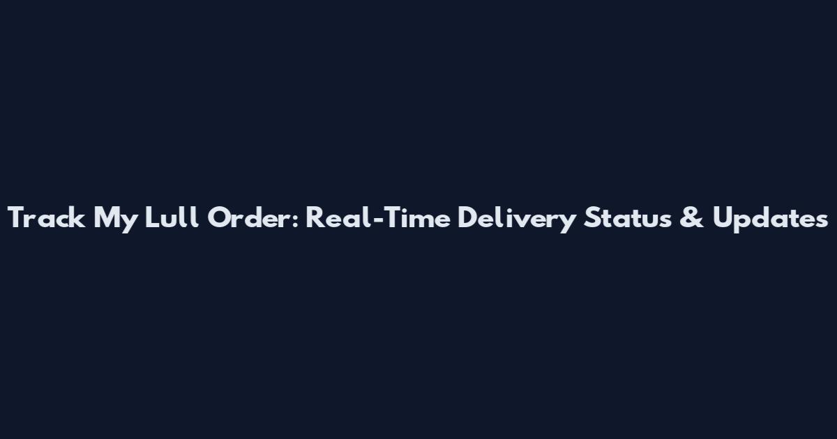 Track My Lull Order: Real-Time Delivery Status & Updates