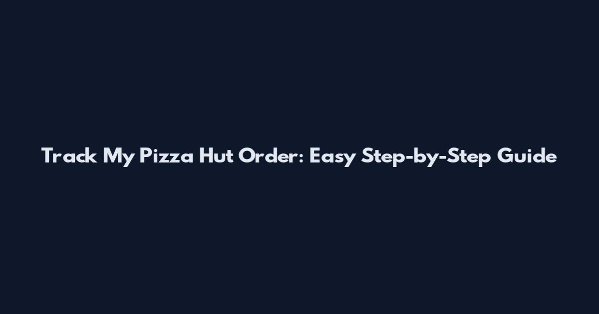 Track My Pizza Hut Order: Easy Step-by-Step Guide