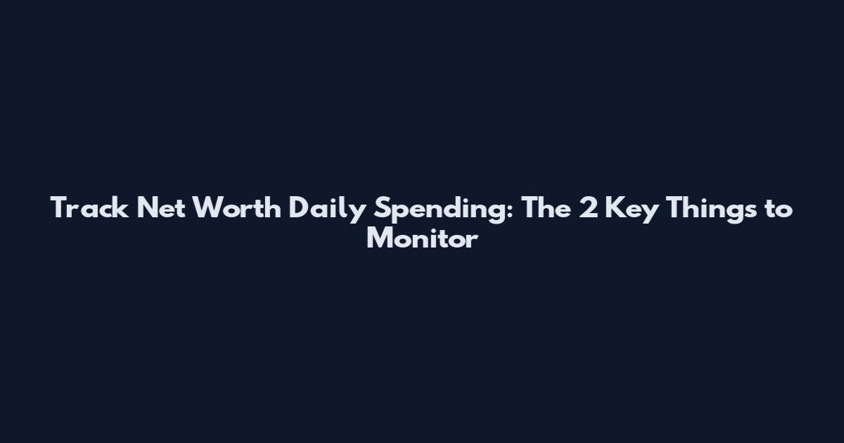 Track Net Worth Daily Spending: The 2 Key Things to Monitor