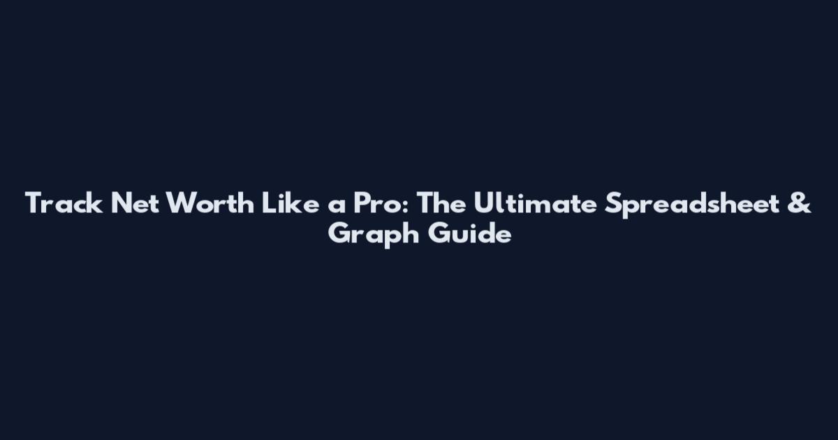Track Net Worth Like a Pro: The Ultimate Spreadsheet & Graph Guide