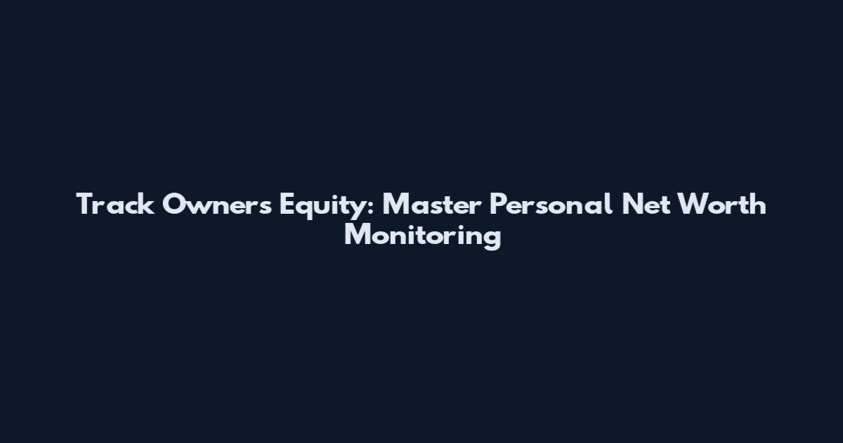 Track Owner's Equity: Master Personal Net Worth Monitoring