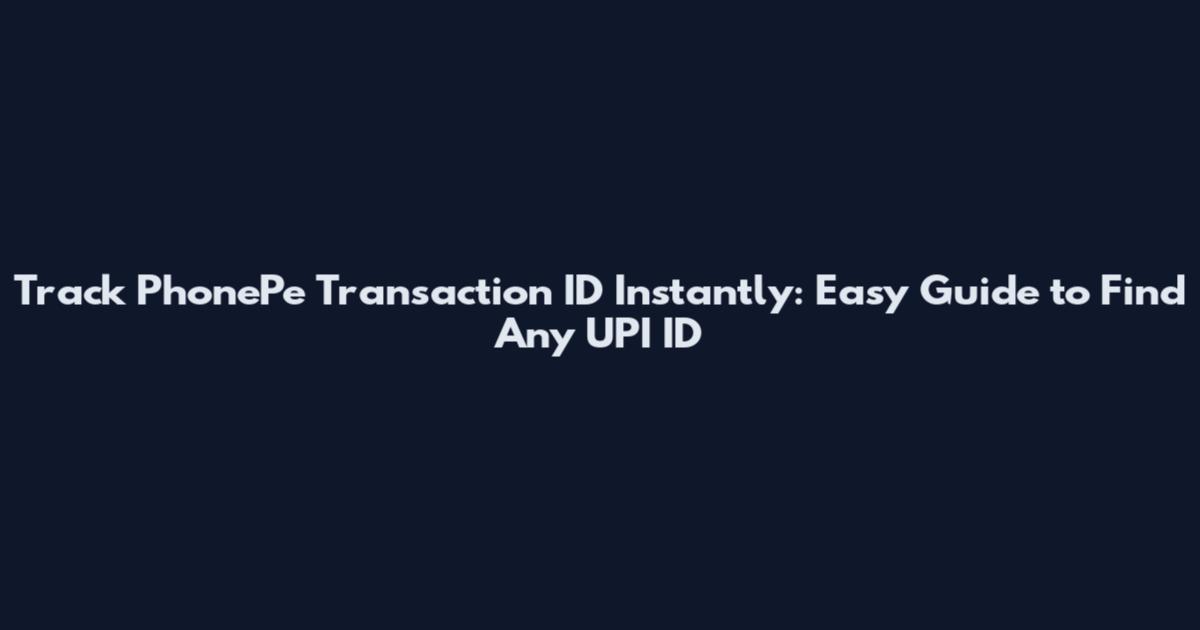 Track PhonePe Transaction ID Instantly: Easy Guide to Find Any UPI ID