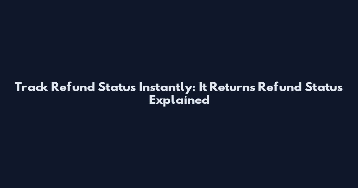 Track Refund Status Instantly: It Returns Refund Status Explained