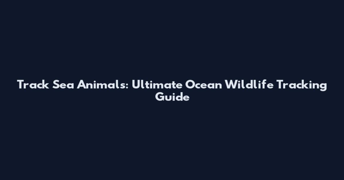 Track Sea Animals: Ultimate Ocean Wildlife Tracking Guide
