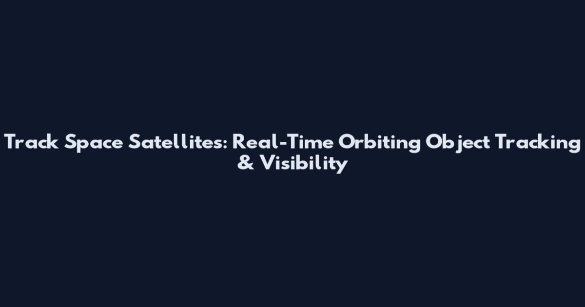 Track Space Satellites: Real-Time Orbiting Object Tracking & Visibility