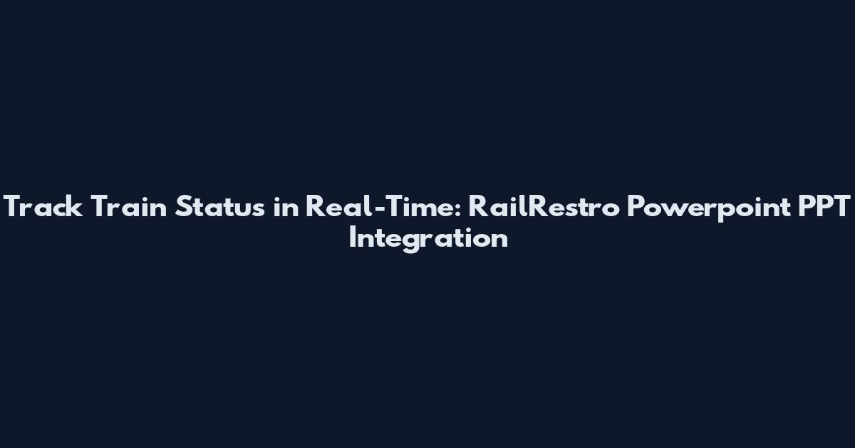Track Train Status in Real-Time: RailRestro Powerpoint PPT Integration