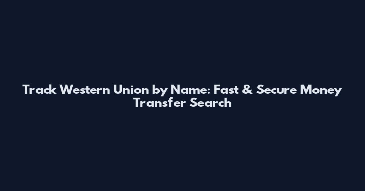 Track Western Union by Name: Fast & Secure Money Transfer Search