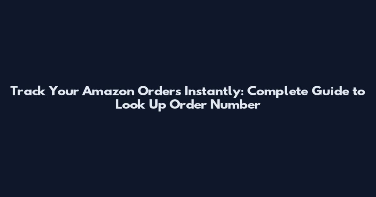 Track Your Amazon Orders Instantly: Complete Guide to Look Up Order Number