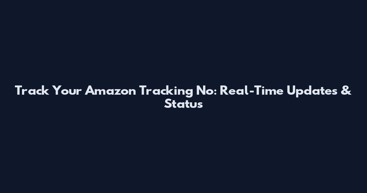 Track Your Amazon Tracking No: Real-Time Updates & Status