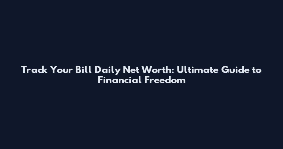 Track Your Bill Daily Net Worth: Ultimate Guide to Financial Freedom