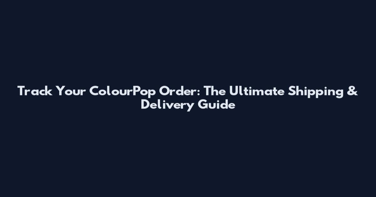 Track Your ColourPop Order: The Ultimate Shipping & Delivery Guide