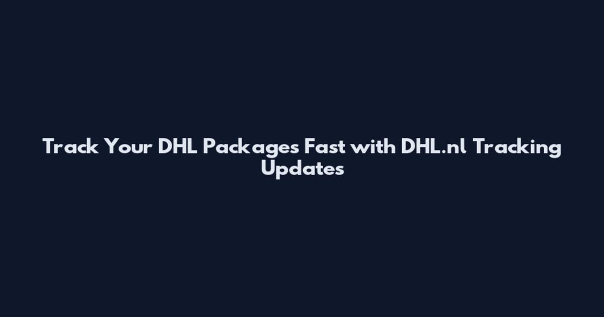 Track Your DHL Packages Fast with DHL.nl Tracking Updates