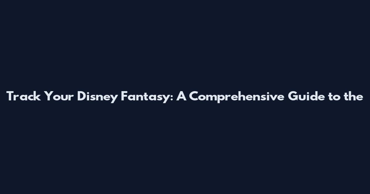 Track Your Disney Fantasy: A Comprehensive Guide to the