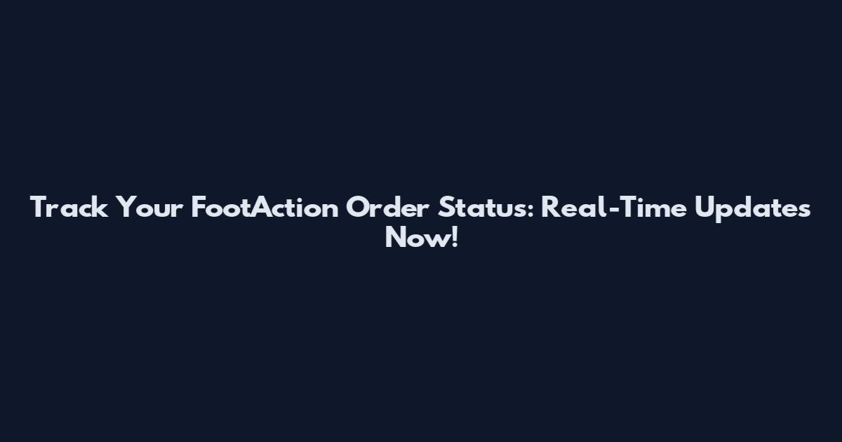 Track Your FootAction Order Status: Real-Time Updates Now!