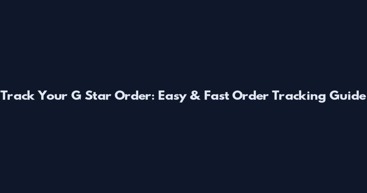 Track Your G Star Order: Easy & Fast Order Tracking Guide