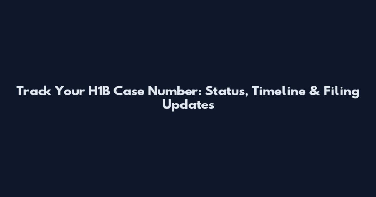 Track Your H1B Case Number: Status, Timeline & Filing Updates