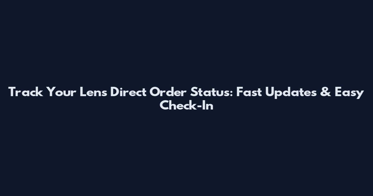 Track Your Lens Direct Order Status: Fast Updates & Easy Check-In