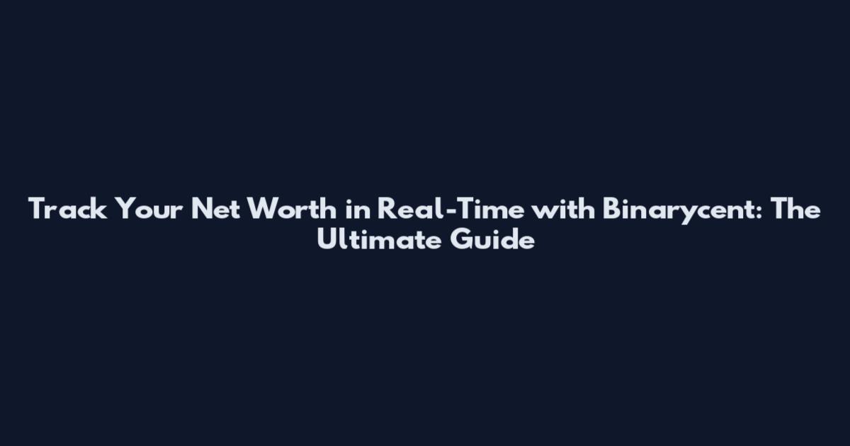 Track Your Net Worth in Real-Time with Binarycent: The Ultimate Guide