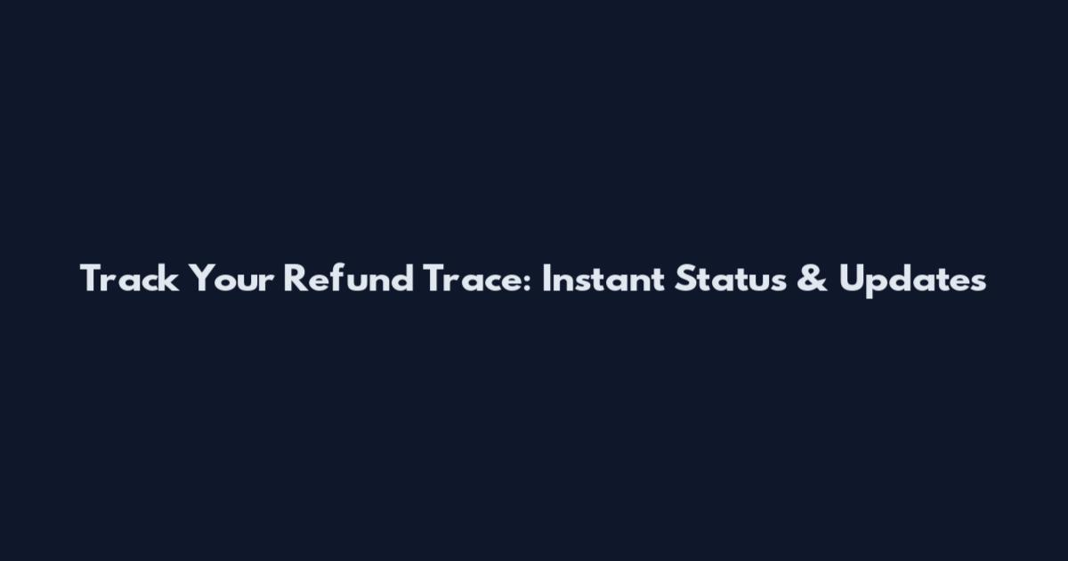 Track Your Refund Trace: Instant Status & Updates