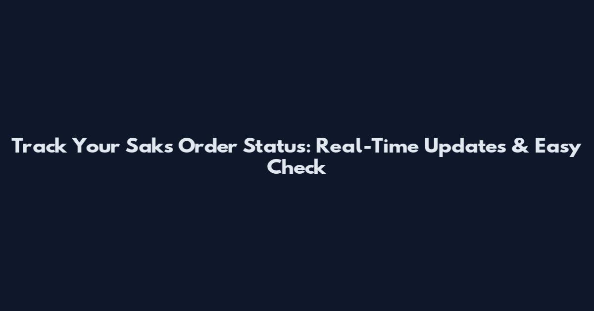 Track Your Saks Order Status: Real-Time Updates & Easy Check
