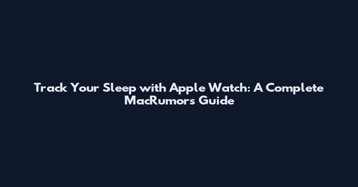 Track Your Sleep with Apple Watch: A Complete MacRumors Guide