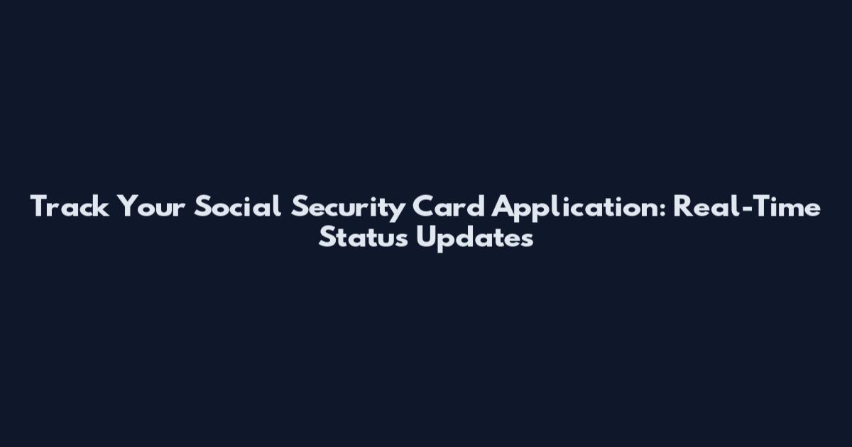 Track Your Social Security Card Application: Real-Time Status Updates