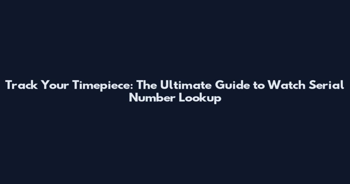Track Your Timepiece: The Ultimate Guide to Watch Serial Number Lookup