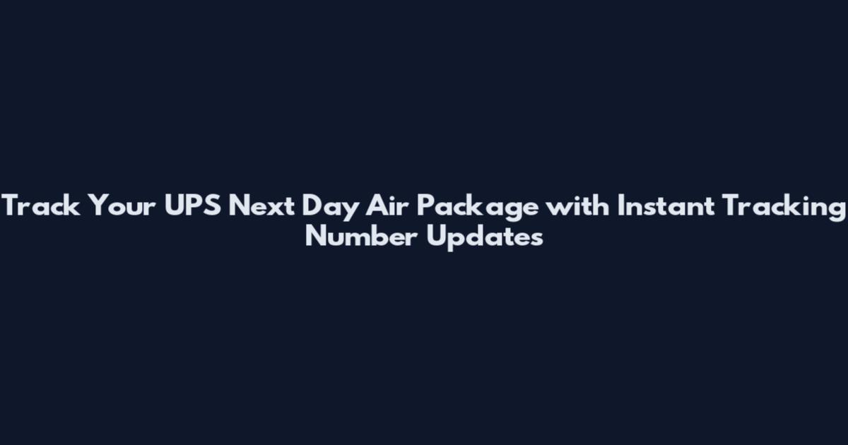 Track Your UPS Next Day Air Package with Instant Tracking Number Updates