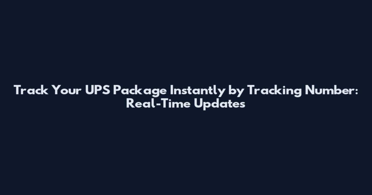Track Your UPS Package Instantly by Tracking Number: Real-Time Updates