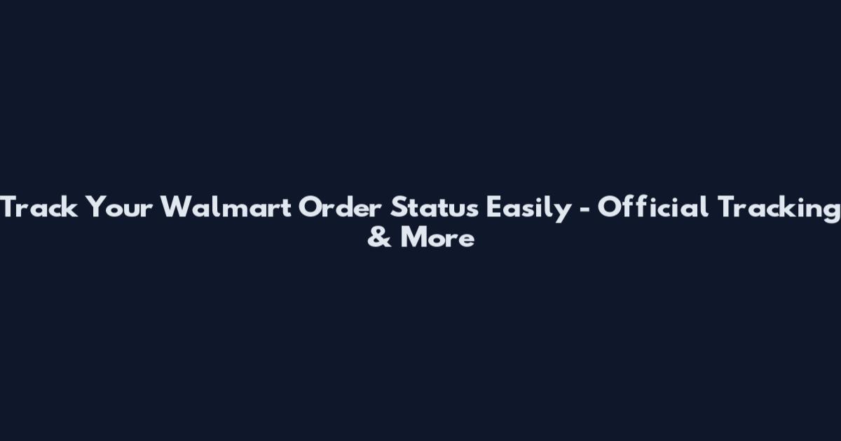 Track Your Walmart Order Status Easily - Official Tracking & More