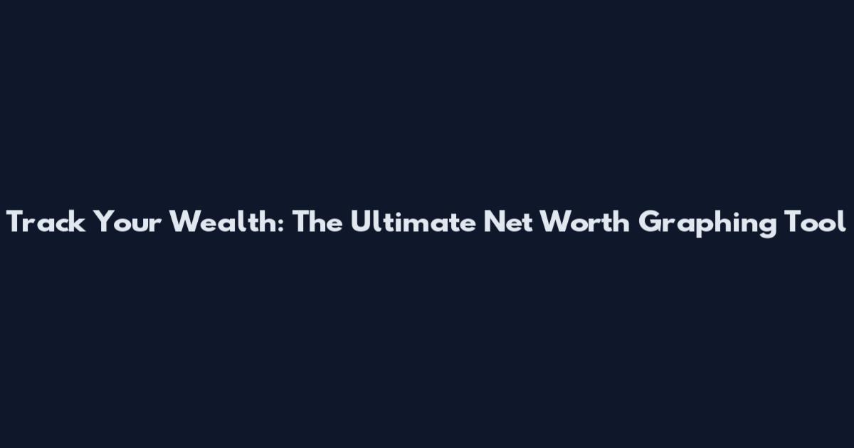 Track Your Wealth: The Ultimate Net Worth Graphing Tool